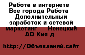   Работа в интернете - Все города Работа » Дополнительный заработок и сетевой маркетинг   . Ненецкий АО,Кия д.